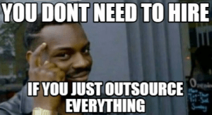 you don't need to hire if you outsource everything meme